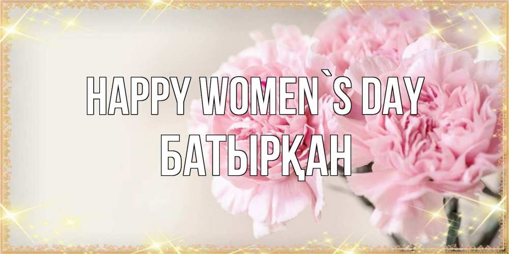 Greetings card с именем, Батырқан happy women`s day открытка с розовыми цветами в рамочке с подписью на 8 марта Greetings with text for free download 